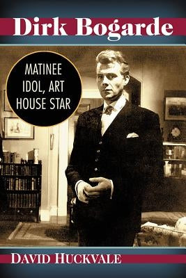 Dirk Bogarde: Matinee Idol, Art House Star by Huckvale, David