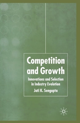 Competition and Growth: Innovations and Selection in Industry Evolution by Sengupta, J. K.