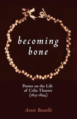 Becoming Bone: Poems on the Life of Celia Thaxter (1836-1894) by Boutelle, Annie