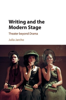 Writing and the Modern Stage: Theater Beyond Drama by Jarcho, Julia