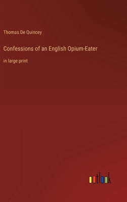 Confessions of an English Opium-Eater: in large print by Quincey, Thomas de