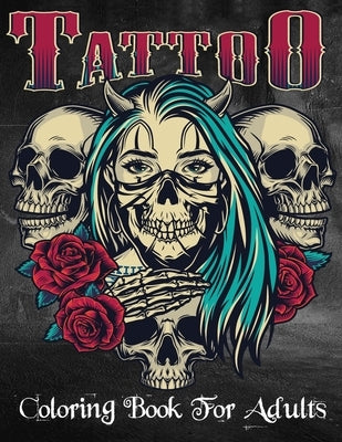 Tattoo Coloring Book For Adults: Over 100 Coloring Pages For Adult Relaxation With Beautiful Modern Tattoo Designs Such As Sugar Skulls, Hearts, Roses by Book, Tattoo