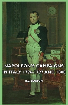 Napoleon's Campaigns in Italy 1796-1797 and 1800 by Burton, R. G.