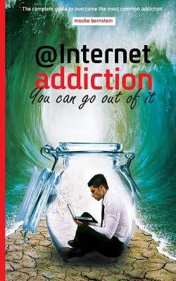 internet addiction: the complete guide for dealing with the most common addiction by Bernstein, Moshe