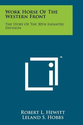 Work Horse Of The Western Front: The Story Of The 30th Infantry Division by Hewitt, Robert L.
