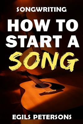 Songwriting: How To Start A Song by Petersons, Egils