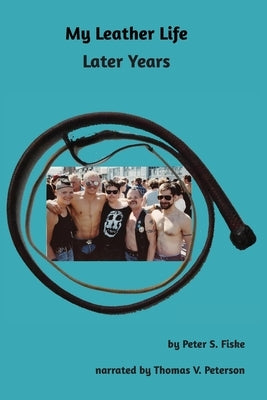 My Leather Life: Later Years by Fiske, Peter S.