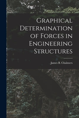 Graphical Determination of Forces in Engineering Structures by Chalmers, James B.