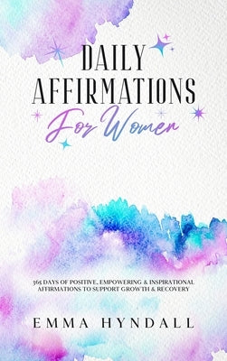 Daily Affirmations For Women: 365 Days of Positive, Empowering & Inspirational Affirmations To Support Growth & Recovery. by Hyndall, Emma