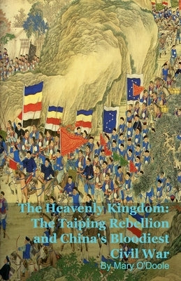 The Heavenly Kingdom: The Taiping Rebellion and China's Bloodiest Civil War by O'Doole, Mary