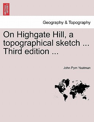 On Highgate Hill, a Topographical Sketch ... Third Edition ... by Yeatman, John Pym