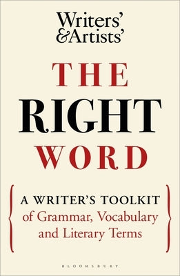 The Right Word: A Writer's Toolkit of Grammar, Vocabulary and Literary Terms by 