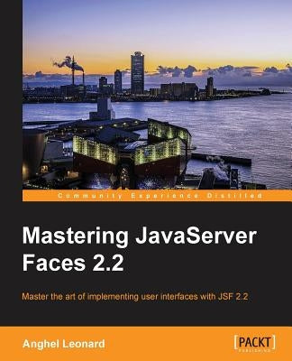 Mastering JavaServer Faces 2.2: Master the art of implementing user interfaces with JSF 2.2 by Leonard, Anghel