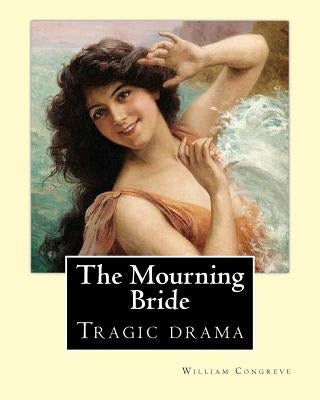 The Mourning Bride (tragic drama). By: William Congreve: First presented in 1697, The Mourning Bride is William Congreve's only tragic drama by Congreve, William