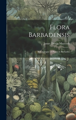 Flora Barbadensis: A Catalogue of Plants in Barbados by Maycock, James Dottin