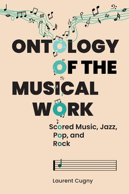 Ontology of the Musical Work: Scored Music, Jazz, Pop, and Rock by Cugny, Laurent