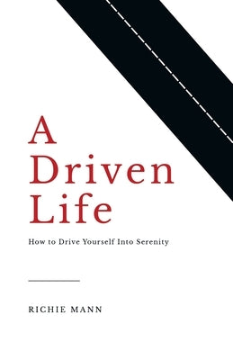 A Driven Life: How to Drive Yourself into Serenity by Mann, Richie