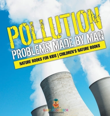 Pollution: Problems Made by Man - Nature Books for Kids Children's Nature Books by Baby Professor