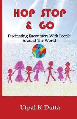 Hop Stop & Go: Fascinating Encounters With People Around The World by Dutta, Utpal K.