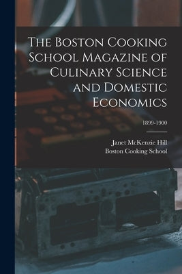 The Boston Cooking School Magazine of Culinary Science and Domestic Economics; 1899-1900 by Hill, Janet McKenzie 1852-1933