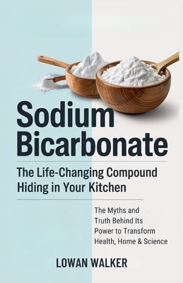 Sodium Bicarbonate: The Life-Changing Compound Hiding in Your Kitchen-The Science, Myths, and Truth Behind Its Power to Transform Health, Home & Scien by Walker, Lowan