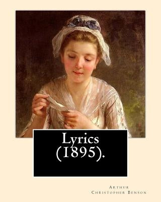 Lyrics (1895). By: Arthur Christopher Benson: Arthur Christopher Benson (24 April 1862 - 17 June 1925) was an English essayist, poet, aut by Benson, Arthur Christopher