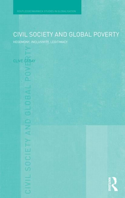 Civil Society and Global Poverty: Hegemony, Inclusivity, Legitimacy by Gabay, Clive