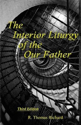 The Interior Liturgy of the Our Father by Richard, R. Thomas