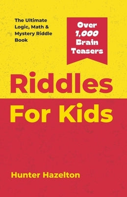 Riddles for Kids: The Ultimate Logic, Math & Mystery Riddles and Brain Teaser Book for Kids 8-12 to Challenge the Mind, Enhance Problem- by Hazelton, Hunter