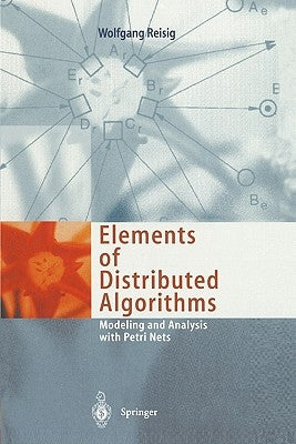 Elements of Distributed Algorithms: Modeling and Analysis with Petri Nets by Reisig, Wolfgang