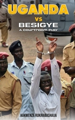 Uganda vs Besigye: A Courtroom Play by Rukirabashaija, Kakwenza