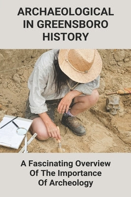 Archaeological In Greensboro History: A Fascinating Overview Of The Importance Of Archeology: What Was The Greenbrier Bunker Used For by Forsey, Lovie
