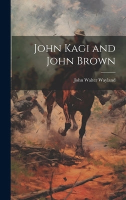 John Kagi and John Brown by Wayland, John Walter 1872-1962