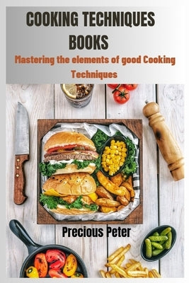 Cooking Techniques Books: Mastering the elements of good cooking Techniques by Peter, Precious