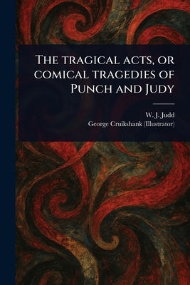 The Tragical Acts, or Comical Tragedies of Punch and Judy by Judd, W. J. (William J. ).