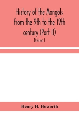 History Of The Mongols From The 9Th To The 19Th Century (Part Ii) The So-Called Tartars Of Russia And Central Asia. Divison I. by Henry H Howorth
