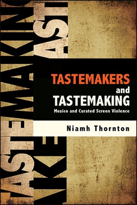 Tastemakers and Tastemaking: Mexico and Curated Screen Violence by Thornton, Niamh