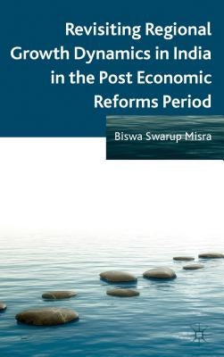 Revisiting Regional Growth Dynamics in India in the Post Economic Reforms Period by Misra, B.