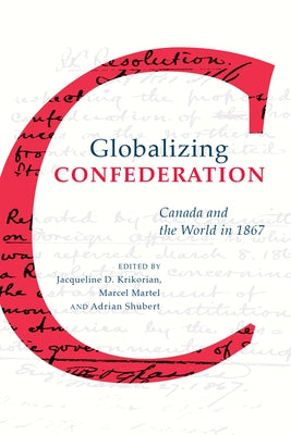 Globalizing Confederation: Canada and the World in 1867 by Krikorian, Jacqueline