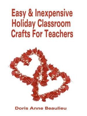 Easy and Inexpensive Holiday Classroom Crafts for Teachers: Four Years of Classroom Testing by Beaulieu, Doris Anne