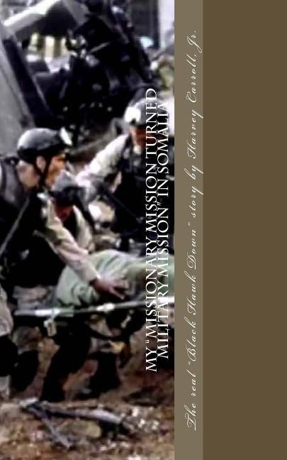 My Missionary Mission turned Military Mission in Somalia: Black Hawk Down by Carroll Jr, Harvey
