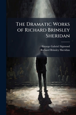 The Dramatic Works of Richard Brinsley Sheridan: With a Short Account of His Life by Sigmond, George Gabriel