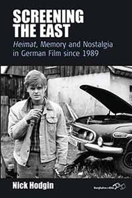 Screening the East: Heimat, Memory and Nostalgia in German Film Since 1989 by Hodgin, Nick