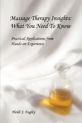 Massage Therapy Insights: What You Need To Know: Practical Applications from Hands-on Experience by Fagley, Heidi J.
