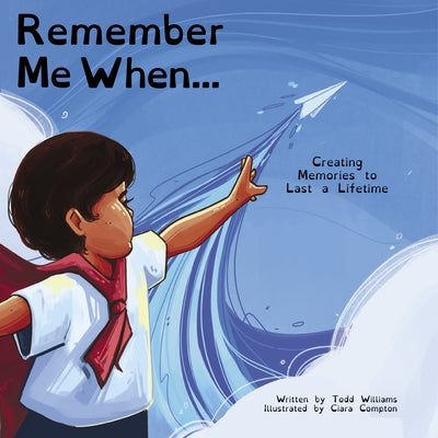 Remember Me When...: Creating Memories to Last a Lifetime by Williams, Todd