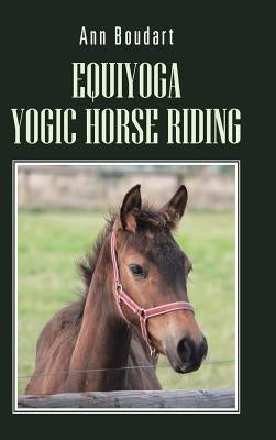 Equiyoga Yogic Horse Riding: Fathom the Myth of the Centaur by Boudart, Ann