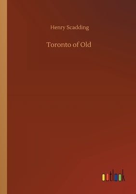 Toronto of Old by Scadding, Henry
