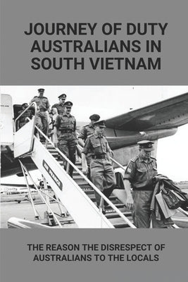 Journey Of Duty Australians In South Vietnam: The Reason The Disrespect Of Australians To The Locals: Know About Australians Tours Of Duty In South Vi by Waldie, Rasheeda