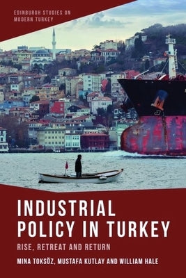 Industrial Policy in Turkey: Rise, Retreat and Return by Toksoz, Mina