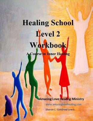 Healing School Level 2 Workbook: A Course in Inner Healing: 2nd edition by Lewis, Sharon Gottfried